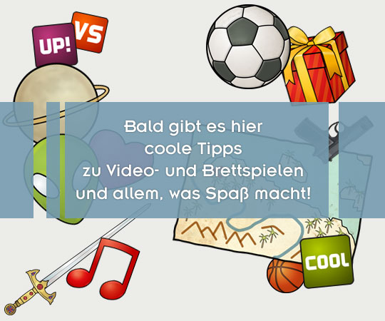 Bald gibt’s hier coole Game-Tipps!